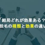 【脱毛の種類と効果の違い】全て経験した私の感想【レーザーが1番効果ある？】